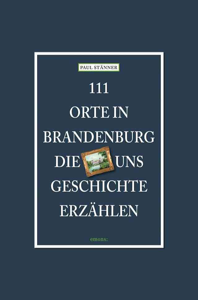 111 Orte in Brandenburg, die uns Geschichte erzählen Cover